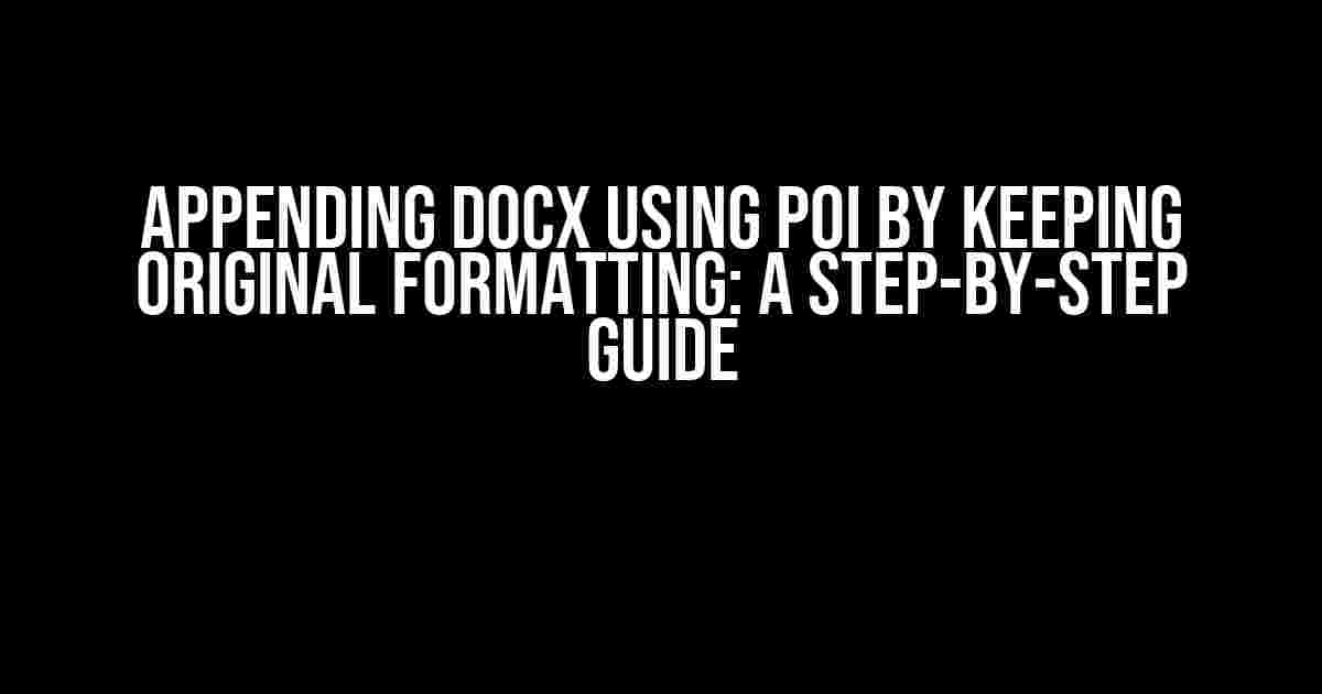 Appending docx using POI by keeping original formatting: A Step-by-Step Guide