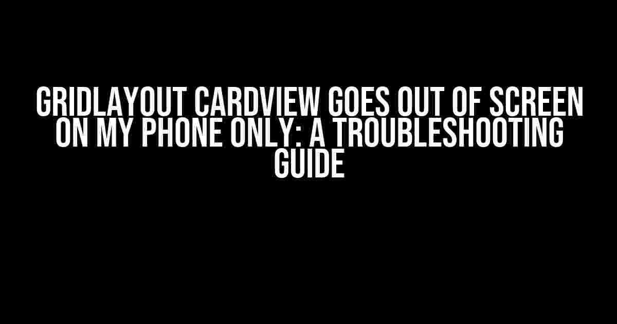 GridLayout CardView Goes Out of Screen on My Phone Only: A Troubleshooting Guide