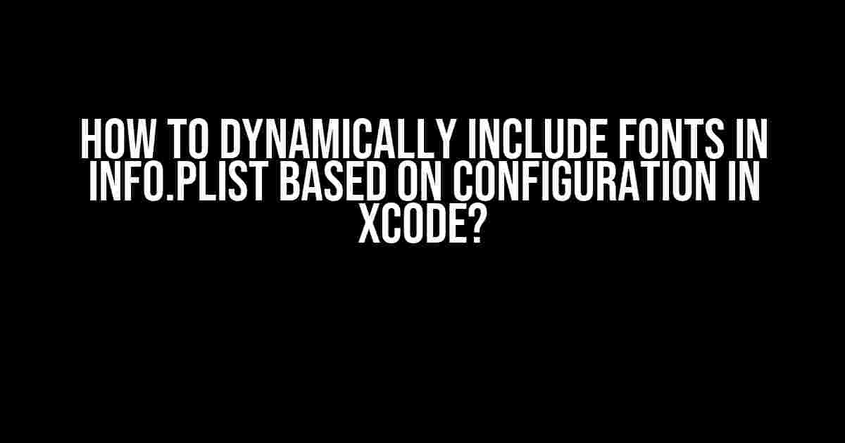 How to Dynamically Include Fonts in info.plist Based on Configuration in Xcode?