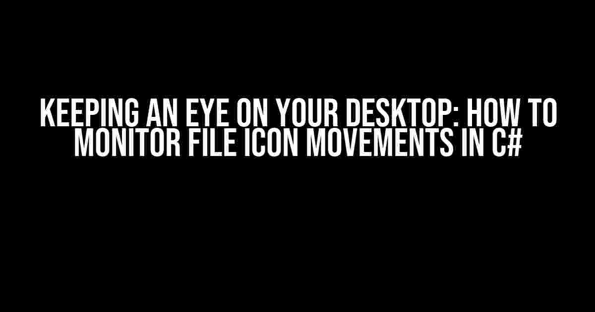 Keeping an Eye on Your Desktop: How to Monitor File Icon Movements in C#