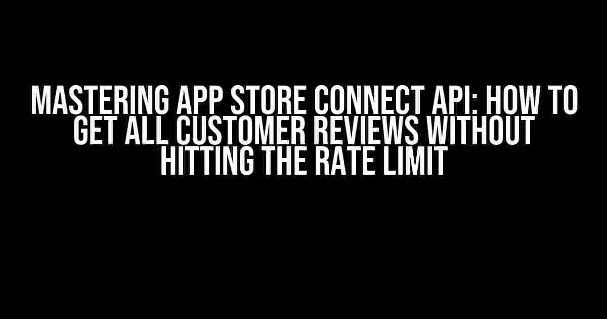 Mastering App Store Connect API: How to Get All Customer Reviews Without Hitting the Rate Limit