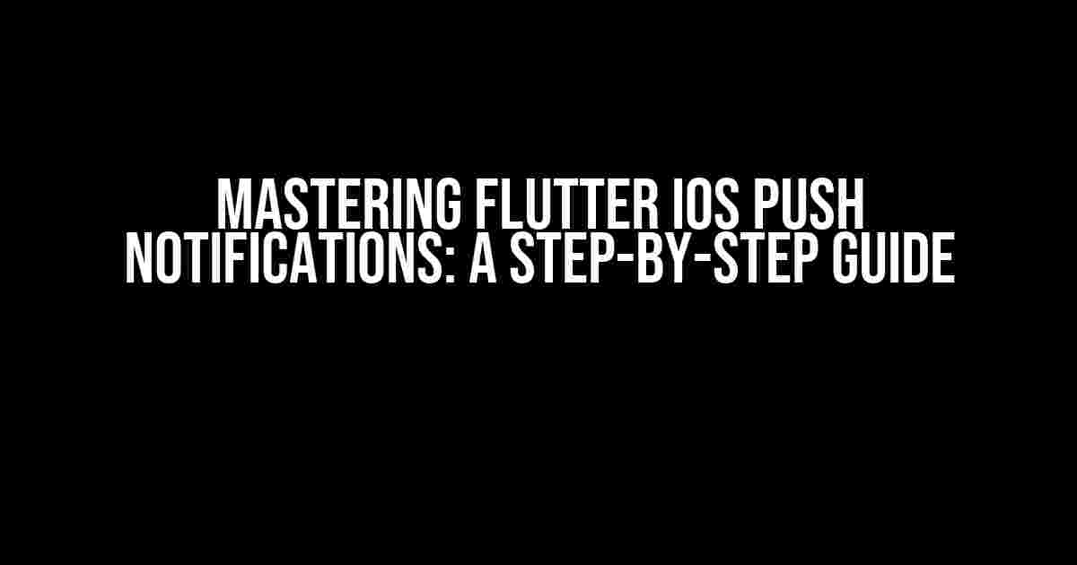 Mastering Flutter iOS Push Notifications: A Step-by-Step Guide