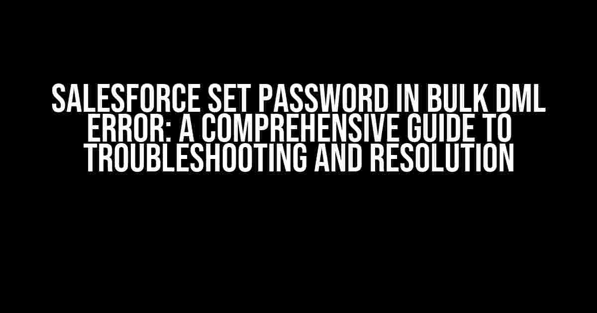 Salesforce Set Password in Bulk DML Error: A Comprehensive Guide to Troubleshooting and Resolution