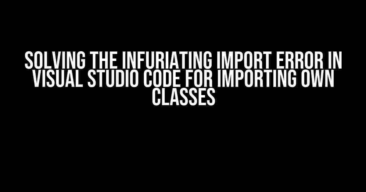 Solving the Infuriating Import Error in Visual Studio Code for Importing Own Classes