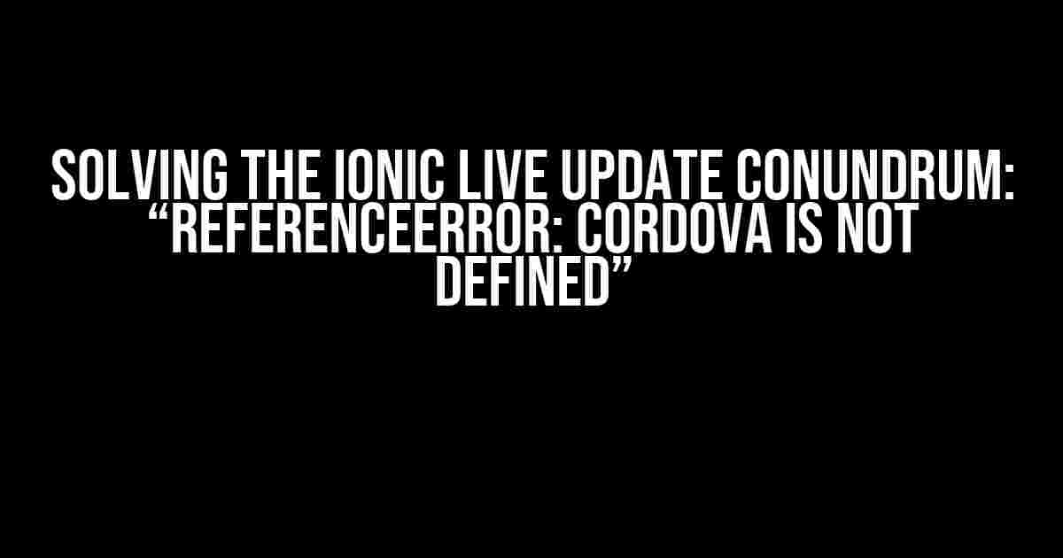 Solving the Ionic Live Update Conundrum: “ReferenceError: cordova is not defined”