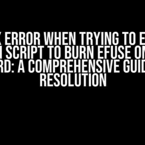 Syntax Error When Trying to Execute Python Script to Burn EFUSE on ESP32 Board: A Comprehensive Guide to Resolution