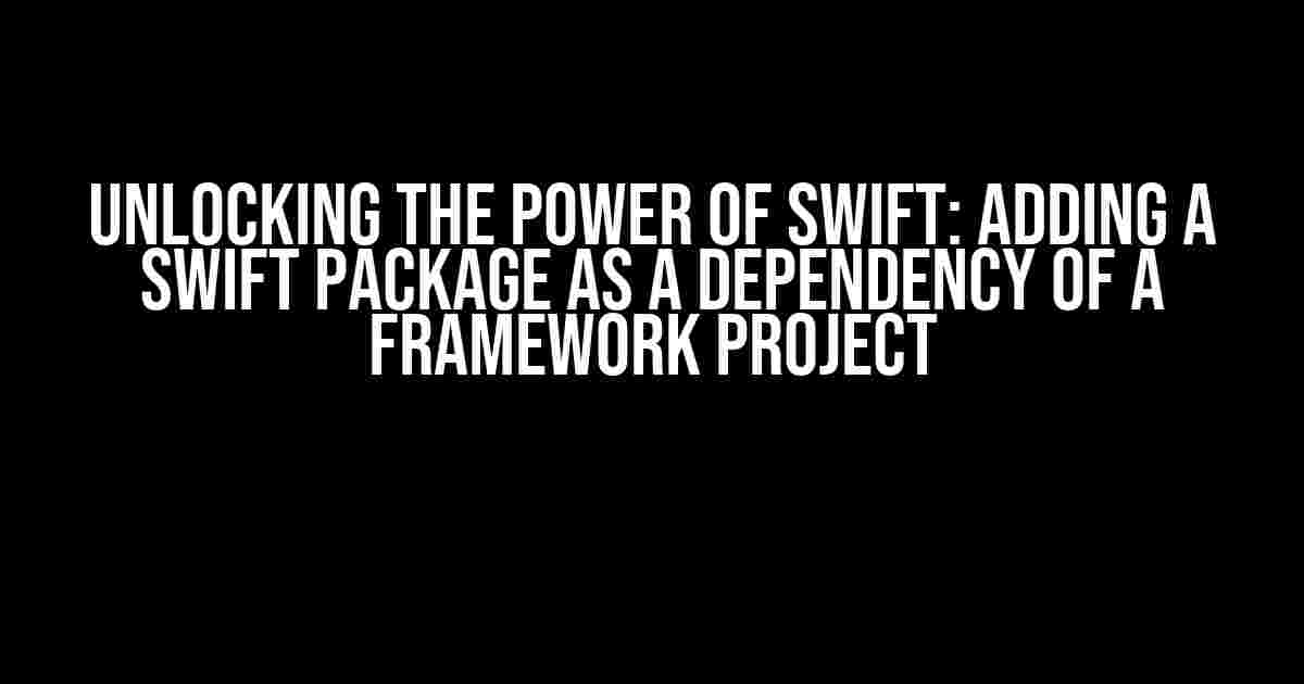 Unlocking the Power of Swift: Adding a Swift Package as a Dependency of a Framework Project